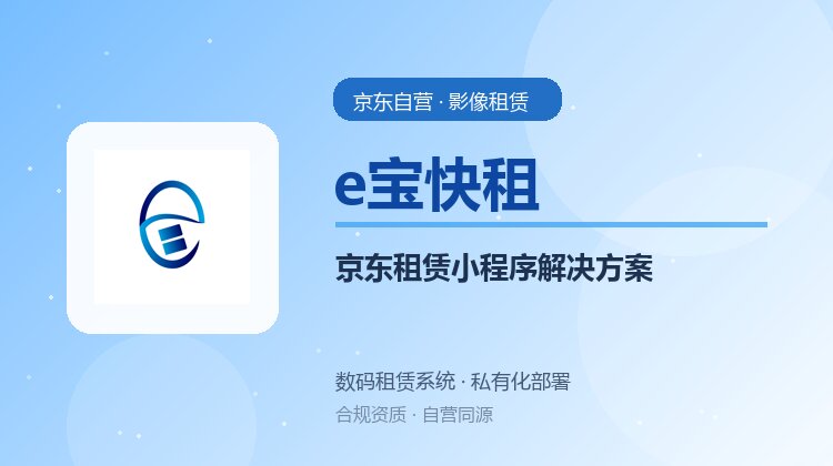 e宝快租京东租赁小程序完整解决方案：专注数码租赁系统与京东租赁管理系统交付