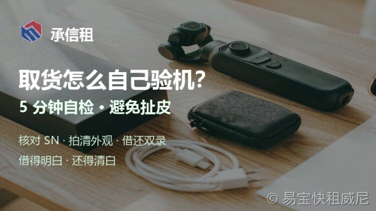 租机取货怎么验机？5 分钟自检清单，避免还机扯皮